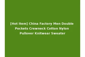 [Hot Item] China Factory Men Double Pockets Crewneck Cotton Nylon Pullover Knitwear Sweater
