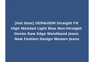 [Hot Item] OEM&ODM Straight Fit High Waisted Light Blue Non-Straight Denim Raw Edge Waistband Jeans New Fashion Design Women Jeans