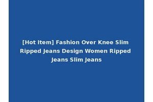 [Hot Item] Fashion Over Knee Slim Ripped Jeans Design Women Ripped Jeans Slim Jeans