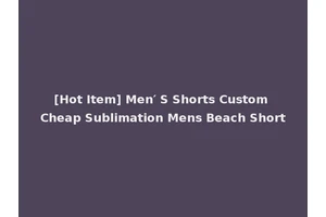 [Hot Item] Men′ S Shorts Custom Cheap Sublimation Mens Beach Short