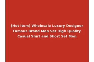 [Hot Item] Wholesale Luxury Designer Famous Brand Men Set High Quality Casual Shirt and Short Set Men