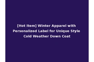 [Hot Item] Winter Apparel with Personalized Label for Unique Style Cold Weather Down Coat