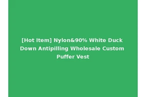 [Hot Item] Nylon&90% White Duck Down Antipilling Wholesale Custom Puffer Vest