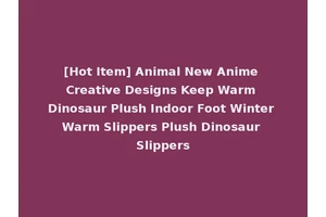 [Hot Item] Animal New Anime Creative Designs Keep Warm Dinosaur Plush Indoor Foot Winter Warm Slippers Plush Dinosaur Slippers