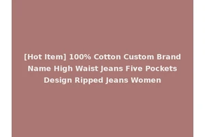 [Hot Item] 100% Cotton Custom Brand Name High Waist Jeans Five Pockets Design Ripped Jeans Women