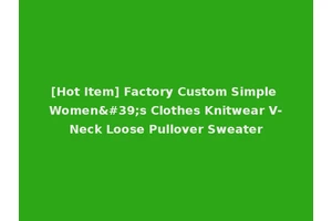 [Hot Item] Factory Custom Simple Women's Clothes Knitwear V-Neck Loose Pullover Sweater