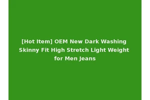 [Hot Item] OEM New Dark Washing Skinny Fit High Stretch Light Weight for Men Jeans