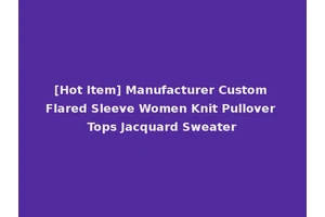[Hot Item] Manufacturer Custom Flared Sleeve Women Knit Pullover Tops Jacquard Sweater