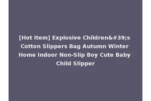 [Hot Item] Explosive Children's Cotton Slippers Bag Autumn Winter Home Indoor Non-Slip Boy Cute Baby Child Slipper