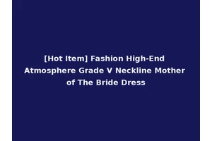 [Hot Item] Fashion High-End Atmosphere Grade V Neckline Mother of The Bride Dress