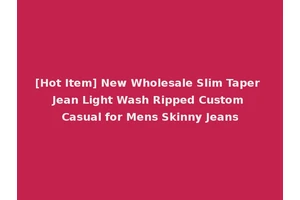 [Hot Item] New Wholesale Slim Taper Jean Light Wash Ripped Custom Casual for Mens Skinny Jeans