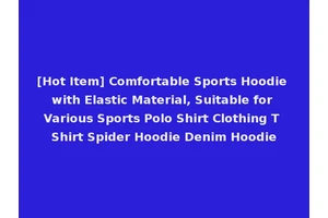[Hot Item] Comfortable Sports Hoodie with Elastic Material, Suitable for Various Sports Polo Shirt Clothing T Shirt Spider Hoodie Denim Hoodie