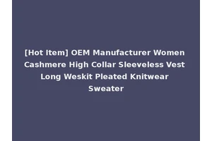 [Hot Item] OEM Manufacturer Women Cashmere High Collar Sleeveless Vest Long Weskit Pleated Knitwear Sweater