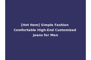 [Hot Item] Simple Fashion Comfortable High-End Customized Jeans for Men