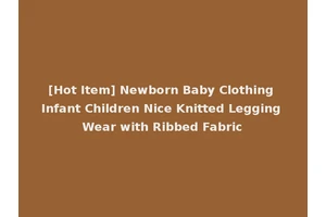 [Hot Item] Newborn Baby Clothing Infant Children Nice Knitted Legging Wear with Ribbed Fabric