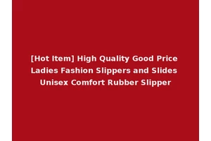 [Hot Item] High Quality Good Price Ladies Fashion Slippers and Slides Unisex Comfort Rubber Slipper
