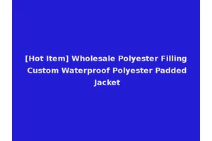 [Hot Item] Wholesale Polyester Filling Custom Waterproof Polyester Padded Jacket