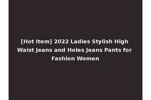 [Hot Item] 2022 Ladies Stylish High Waist Jeans and Holes Jeans Pants for Fashion Women