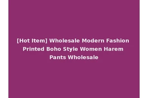 [Hot Item] Wholesale Modern Fashion Printed Boho Style Women Harem Pants Wholesale