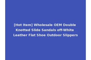 [Hot Item] Wholesale OEM Double Knotted Slide Sandals off-White Leather Flat Shoe Outdoor Slippers