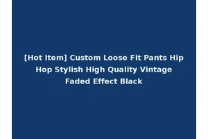 [Hot Item] Custom Loose Fit Pants Hip Hop Stylish High Quality Vintage Faded Effect Black