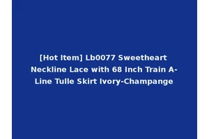 [Hot Item] Lb0077 Sweetheart Neckline Lace with 68 Inch Train A-Line Tulle Skirt Ivory-Champange