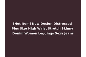 [Hot Item] New Design Distressed Plus Size High Waist Stretch Skinny Denim Women Leggings Sexy Jeans