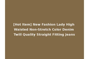 [Hot Item] New Fashion Lady High Waisted Non-Stretch Color Denim Twill Quality Straight Fitting Jeans