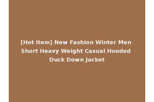 [Hot Item] New Fashion Winter Men Short Heavy Weight Casual Hooded Duck Down Jacket