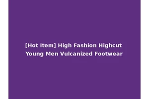 [Hot Item] High Fashion Highcut Young Men Vulcanized Footwear