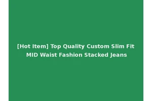 [Hot Item] Top Quality Custom Slim Fit MID Waist Fashion Stacked Jeans