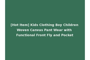 [Hot Item] Kids Clothing Boy Children Woven Canvas Pant Wear with Functional Front Fly and Pocket