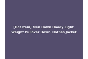 [Hot Item] Men Down Hoody Light Weight Pullover Down Clothes Jacket