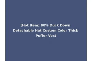 [Hot Item] 80% Duck Down Detachable Hat Custom Color Thick Puffer Vest