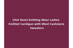 [Hot Item] Knitting Wear Ladies Knitted Cardigan with Wool Cashmere Sweaters