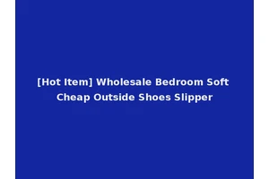 [Hot Item] Wholesale Bedroom Soft Cheap Outside Shoes Slipper