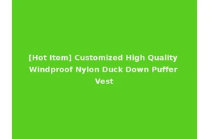 [Hot Item] Customized High Quality Windproof Nylon Duck Down Puffer Vest