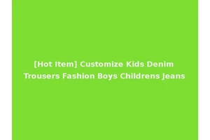 [Hot Item] Customize Kids Denim Trousers Fashion Boys Childrens Jeans