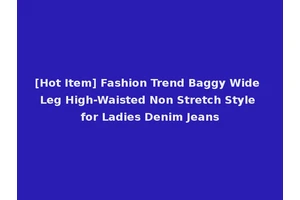[Hot Item] Fashion Trend Baggy Wide Leg High-Waisted Non Stretch Style for Ladies Denim Jeans