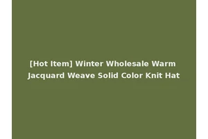 [Hot Item] Winter Wholesale Warm Jacquard Weave Solid Color Knit Hat