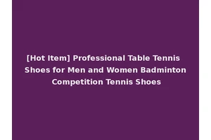 [Hot Item] Professional Table Tennis Shoes for Men and Women Badminton Competition Tennis Shoes