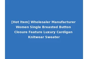 [Hot Item] Wholesaler Manufacturer Women Single Breasted Button Closure Feature Luxury Cardigan Knitwear Sweater
