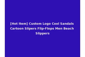 [Hot Item] Custom Logo Cool Sandals Cartoon Slipers Flip-Flops Men Beach Slippers