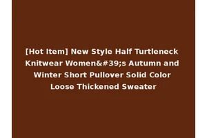 [Hot Item] New Style Half Turtleneck Knitwear Women's Autumn and Winter Short Pullover Solid Color Loose Thickened Sweater
