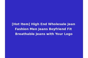 [Hot Item] High End Wholesale Jean Fashion Men Jeans Boyfriend Fit Breathable Jeans with Your Logo
