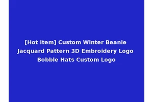[Hot Item] Custom Winter Beanie Jacquard Pattern 3D Embroidery Logo Bobble Hats Custom Logo