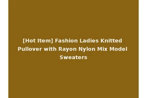 [Hot Item] Fashion Ladies Knitted Pullover with Rayon Nylon Mix Model Sweaters