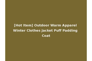 [Hot Item] Outdoor Warm Apparel Winter Clothes Jacket Puff Padding Coat