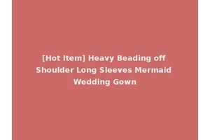 [Hot Item] Heavy Beading off Shoulder Long Sleeves Mermaid Wedding Gown