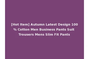 [Hot Item] Autumn Latest Design 100% Cotton Men Business Pants Suit Trousers Mens Slim Fit Pants